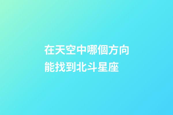 在天空中哪個方向能找到北斗星座-第1張-星座運勢-玄機派