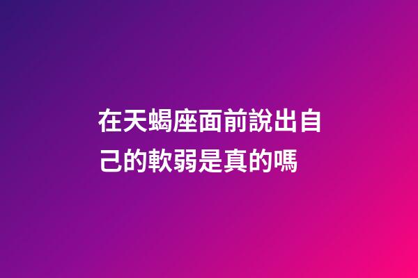 在天蝎座面前說出自己的軟弱是真的嗎-第1張-星座運勢-玄機派