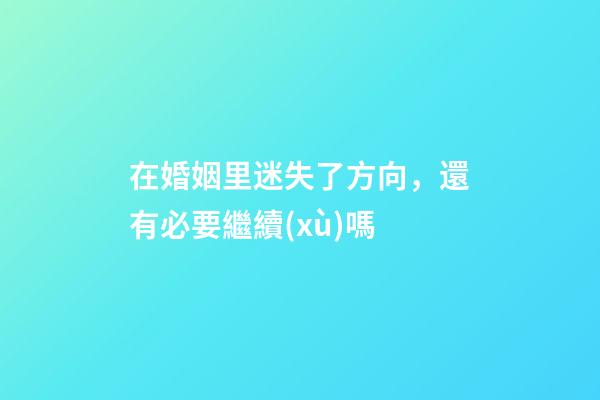 在婚姻里迷失了方向，還有必要繼續(xù)嗎