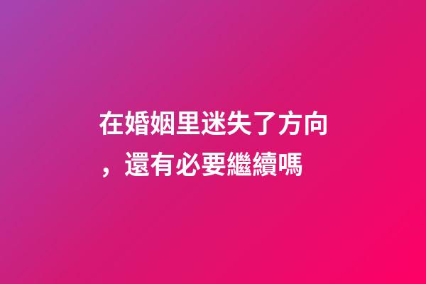 在婚姻里迷失了方向，還有必要繼續嗎