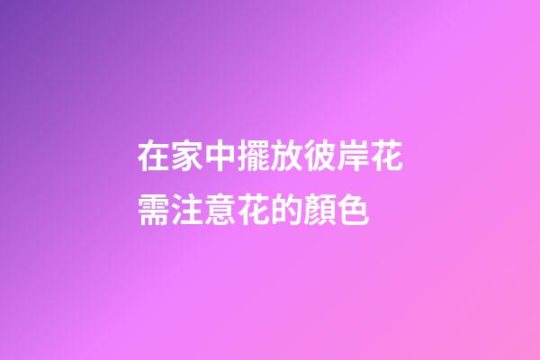 在家中擺放彼岸花需注意花的顏色