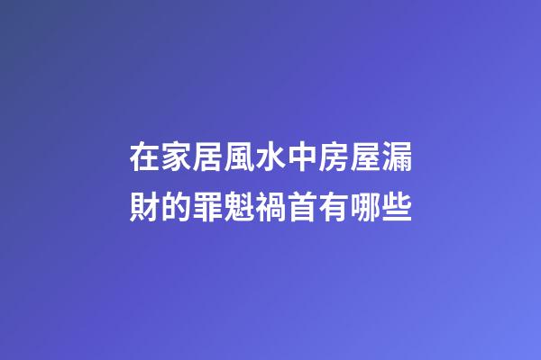 在家居風水中房屋漏財的罪魁禍首有哪些?