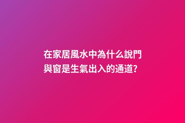 在家居風水中為什么說門與窗是生氣出入的通道？