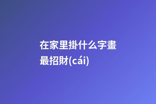 在家里掛什么字畫最招財(cái)