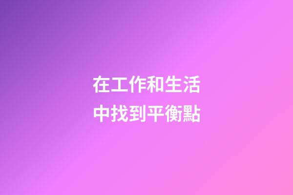 在工作和生活中找到平衡點