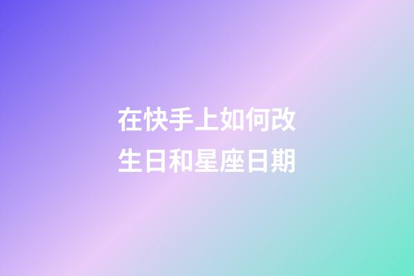 在快手上如何改生日和星座日期-第1張-星座運勢-玄機派