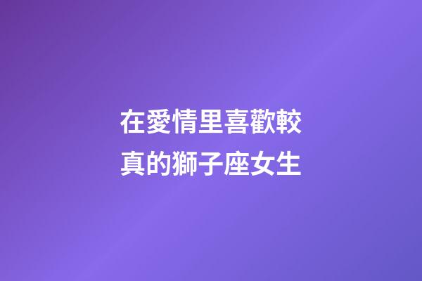 在愛情里喜歡較真的獅子座女生-第1張-星座運勢-玄機派