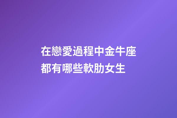 在戀愛過程中金牛座都有哪些軟肋女生-第1張-星座運勢-玄機派