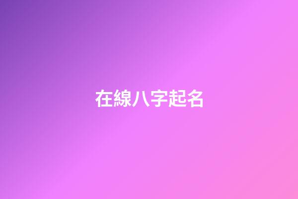 在線八字起名(八字起名字免費)-第1張-寶寶起名-玄機派