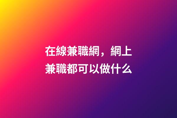 在線兼職網，網上兼職都可以做什么