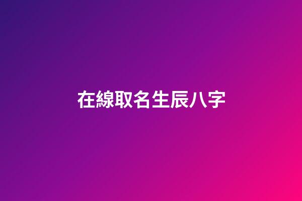 在線取名生辰八字(在線起名八字)-第1張-寶寶起名-玄機(jī)派