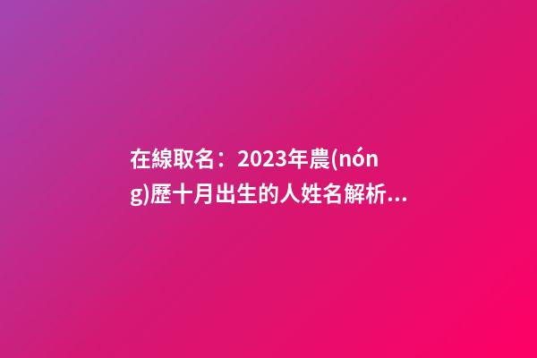 在線取名：2023年農(nóng)歷十月出生的人姓名解析測(cè)試