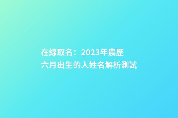 在線取名：2023年農歷六月出生的人姓名解析測試