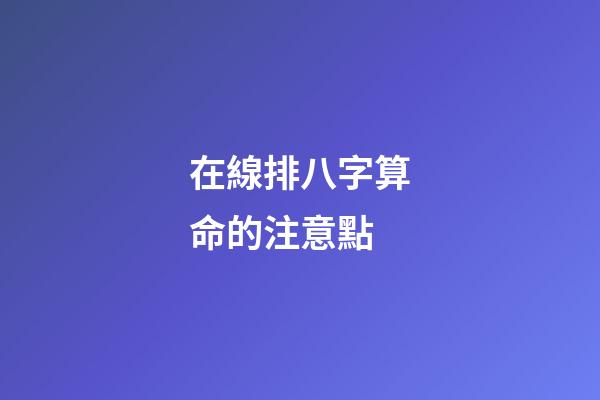在線排八字算命的注意點