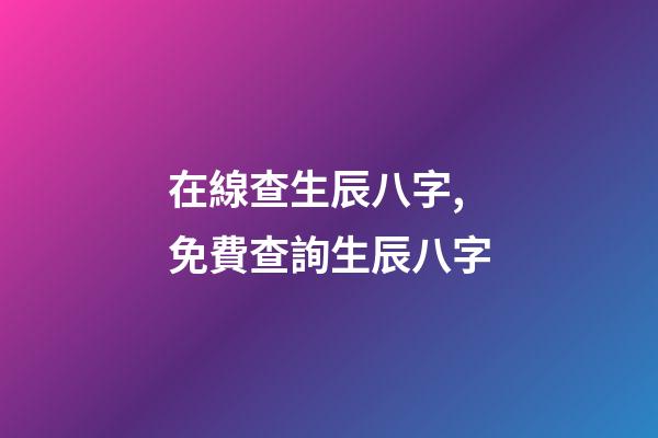 在線查生辰八字,免費查詢生辰八字