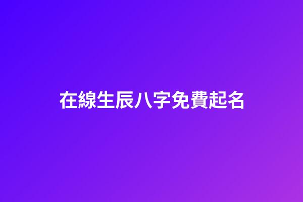 在線生辰八字免費起名(免費生辰八字起名網)-第1張-寶寶起名-玄機派