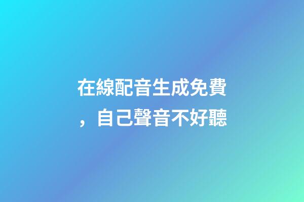 在線配音生成免費，自己聲音不好聽-第1張-觀點-玄機派