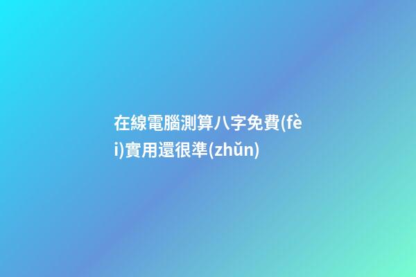 在線電腦測算八字免費(fèi)實用還很準(zhǔn)