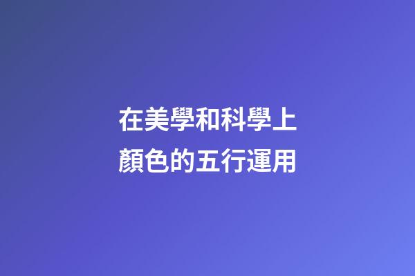 在美學和科學上顏色的五行運用