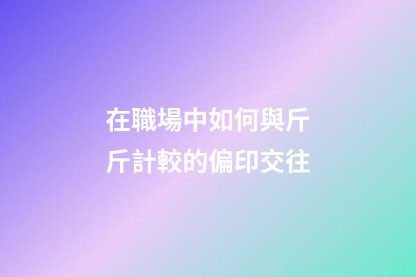 在職場中如何與斤斤計較的偏印交往