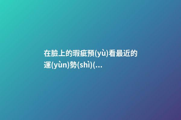 在臉上的瑕疵預(yù)看最近的運(yùn)勢(shì)(圖文)