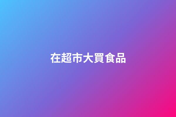 在超市大買食品