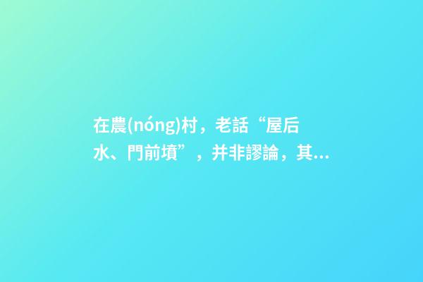在農(nóng)村，老話“屋后水、門前墳”，并非謬論，其間大有深意！