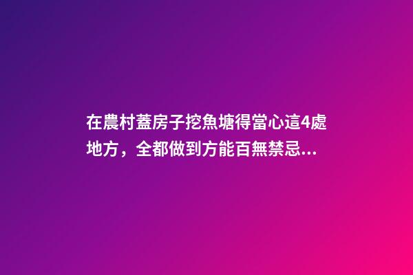 在農村蓋房子挖魚塘得當心這4處地方，全都做到方能百無禁忌！