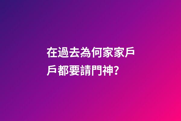 在過去為何家家戶戶都要請門神？
