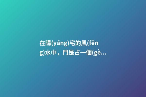 在陽(yáng)宅的風(fēng)水中，門是占一個(gè)非常重要的席位