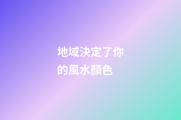 地域決定了你的風水顏色