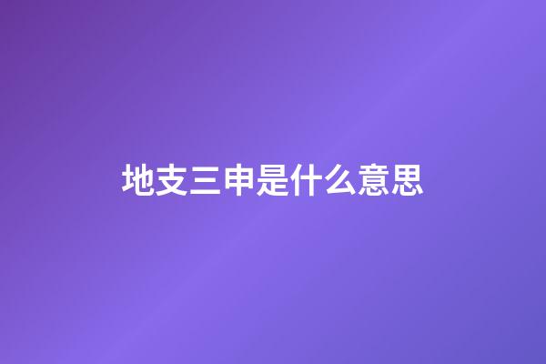 地支三申是什么意思
