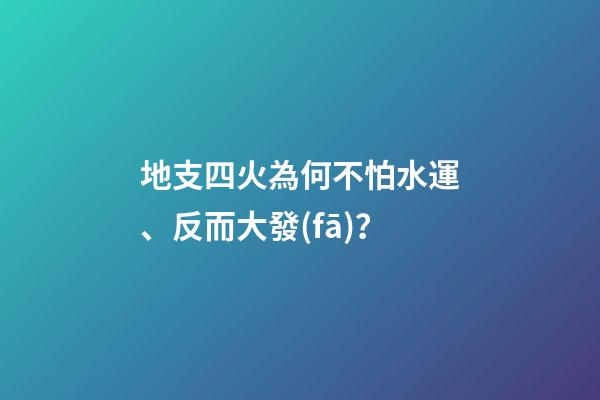 地支四火為何不怕水運、反而大發(fā)？