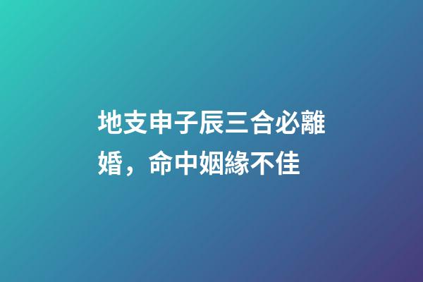 地支申子辰三合必離婚，命中姻緣不佳-第1張-觀點-玄機派