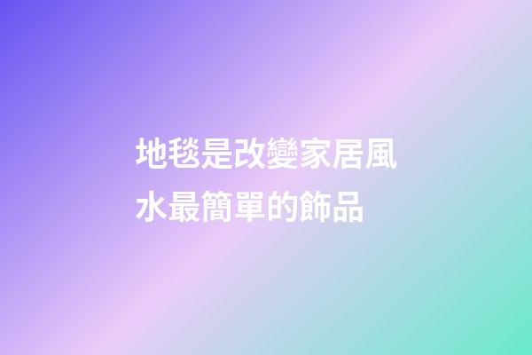 地毯是改變家居風水最簡單的飾品