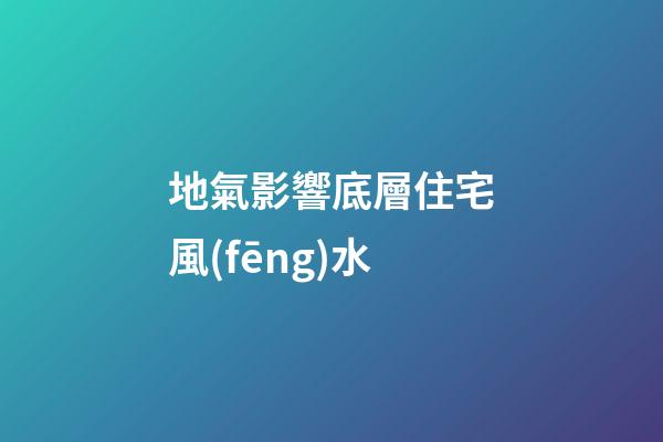地氣影響底層住宅風(fēng)水