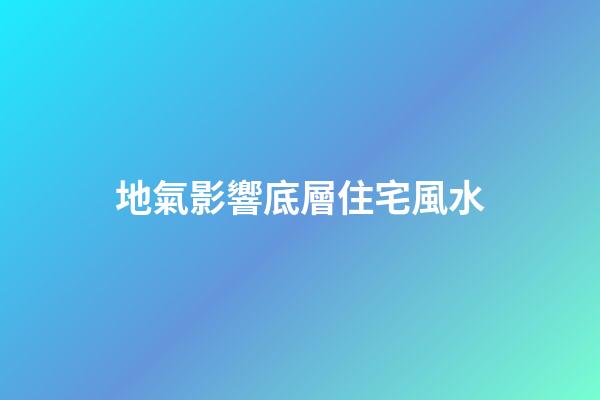 地氣影響底層住宅風水
