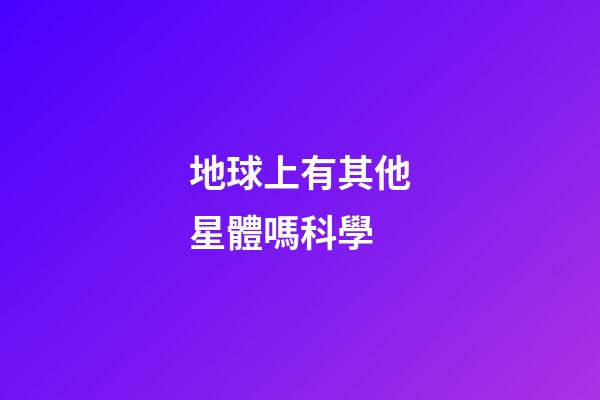 地球上有其他星體嗎科學-第1張-星座運勢-玄機派