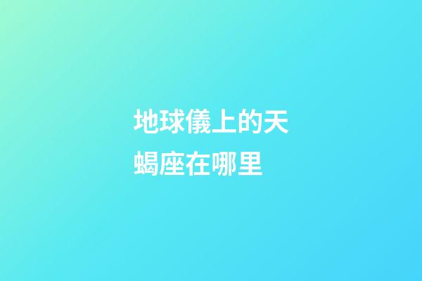 地球儀上的天蝎座在哪里-第1張-星座運勢-玄機派