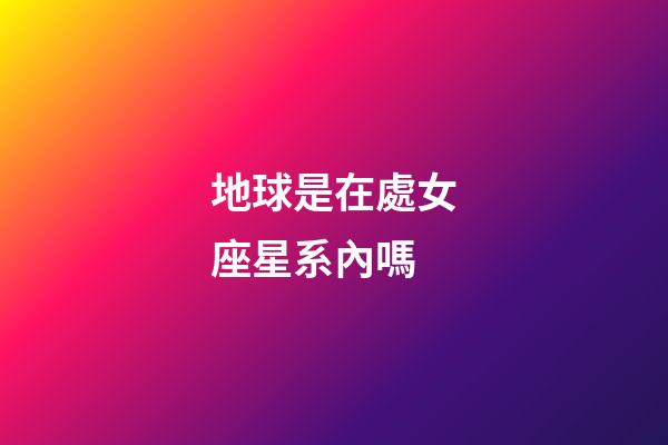 地球是在處女座星系內嗎-第1張-星座運勢-玄機派