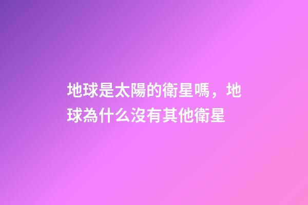 地球是太陽的衛星嗎，地球為什么沒有其他衛星-第1張-觀點-玄機派