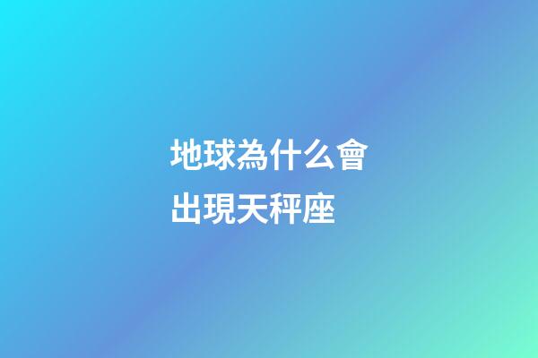 地球為什么會出現天秤座-第1張-星座運勢-玄機派