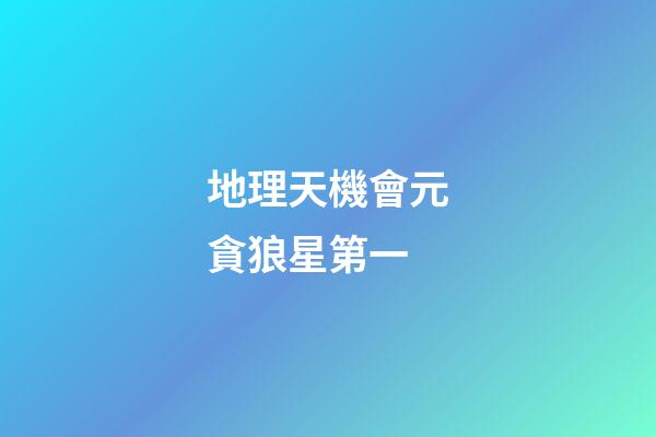 地理天機會元貪狼星第一