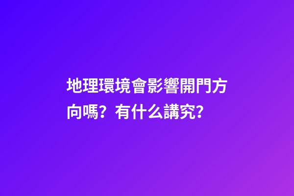 地理環境會影響開門方向嗎？有什么講究？
