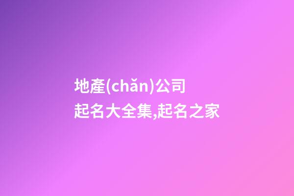 地產(chǎn)公司起名大全集,起名之家-第1張-公司起名-玄機(jī)派