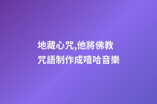 地藏心咒,他將佛教咒語制作成嘻哈音樂-第1張-觀點-玄機派