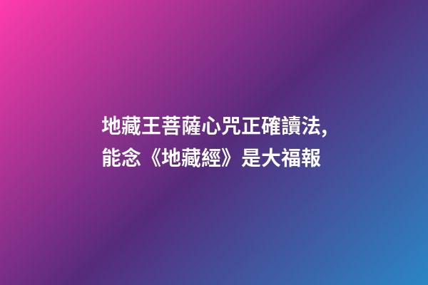 地藏王菩薩心咒正確讀法,能念《地藏經》是大福報-第1張-觀點-玄機派