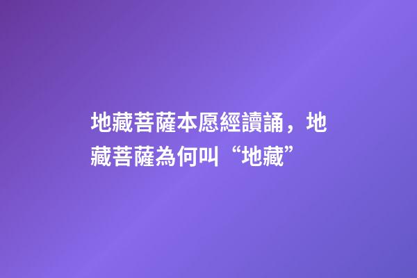 地藏菩薩本愿經讀誦，地藏菩薩為何叫“地藏”-第1張-觀點-玄機派