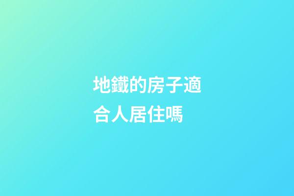 地鐵的房子適合人居住嗎