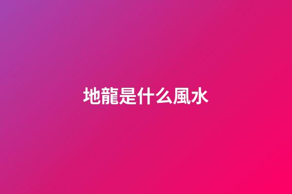 地龍是什么風水